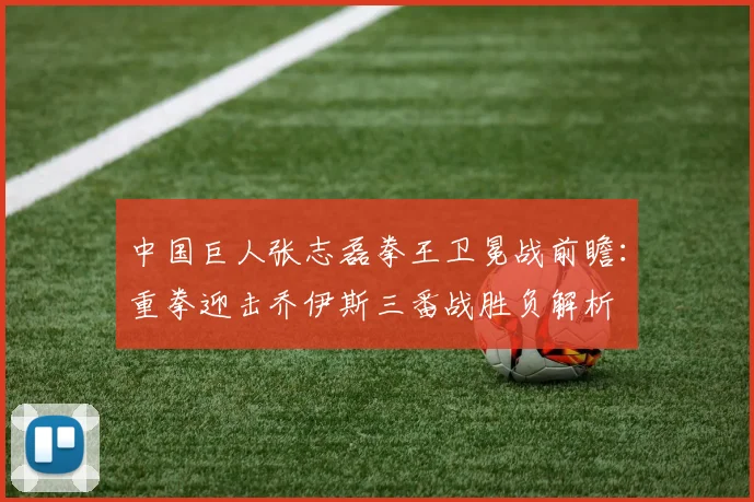 中国巨人张志磊拳王卫冕战前瞻：重拳迎击乔伊斯三番战胜负解析