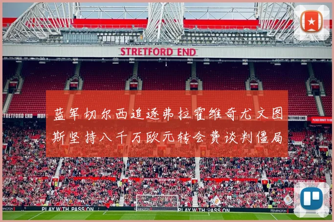 蓝军切尔西追逐弗拉霍维奇尤文图斯坚持八千万欧元转会费谈判僵局