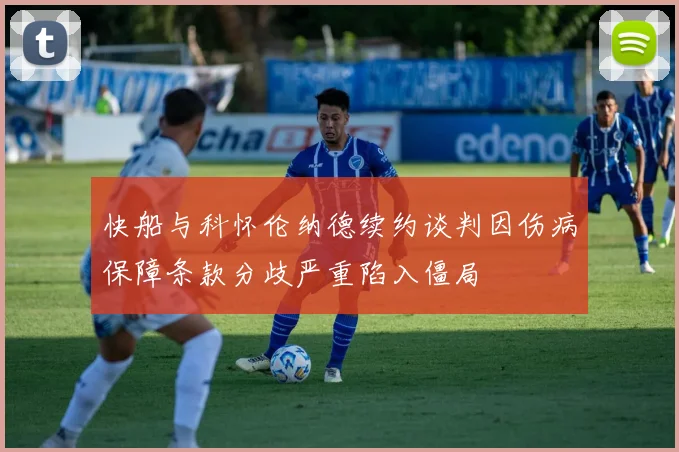 快船与科怀伦纳德续约谈判因伤病保障条款分歧严重陷入僵局